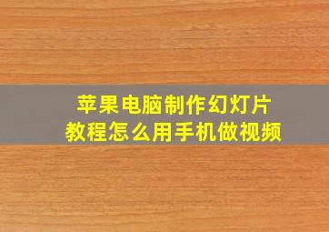 苹果电脑制作幻灯片教程怎么用手机做视频