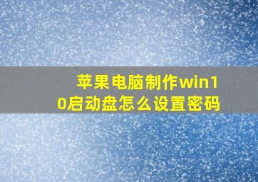 苹果电脑制作win10启动盘怎么设置密码