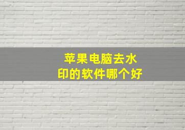 苹果电脑去水印的软件哪个好