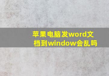 苹果电脑发word文档到window会乱吗