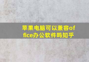 苹果电脑可以兼容office办公软件吗知乎