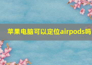 苹果电脑可以定位airpods吗