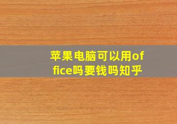 苹果电脑可以用office吗要钱吗知乎