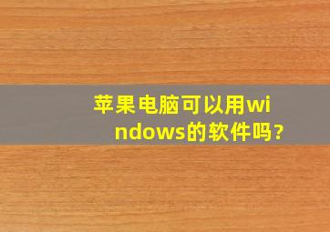 苹果电脑可以用windows的软件吗?