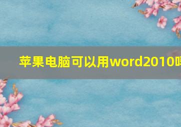 苹果电脑可以用word2010吗