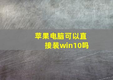 苹果电脑可以直接装win10吗