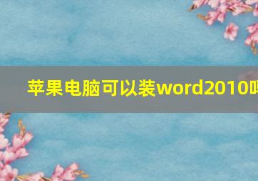 苹果电脑可以装word2010吗