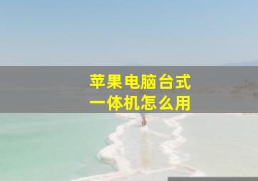 苹果电脑台式一体机怎么用