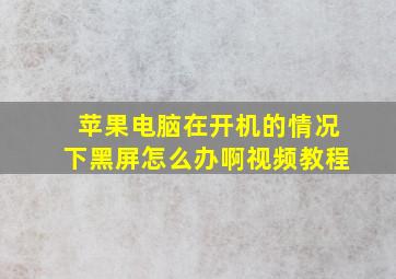 苹果电脑在开机的情况下黑屏怎么办啊视频教程