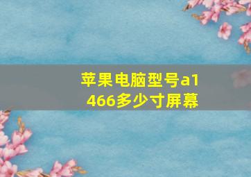 苹果电脑型号a1466多少寸屏幕