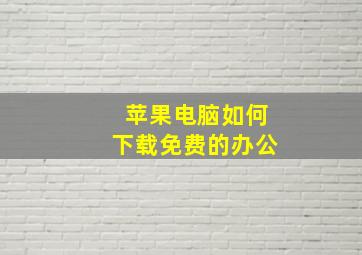 苹果电脑如何下载免费的办公