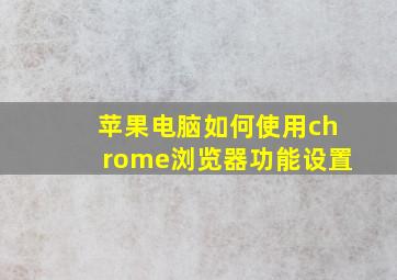 苹果电脑如何使用chrome浏览器功能设置