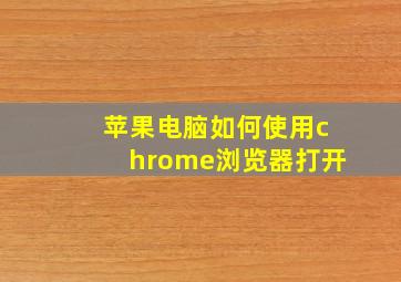 苹果电脑如何使用chrome浏览器打开