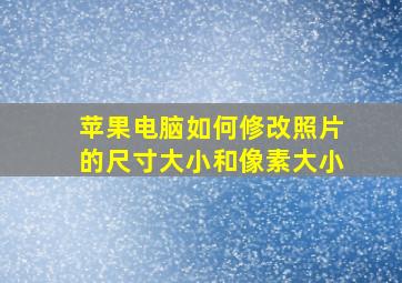 苹果电脑如何修改照片的尺寸大小和像素大小