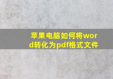 苹果电脑如何将word转化为pdf格式文件