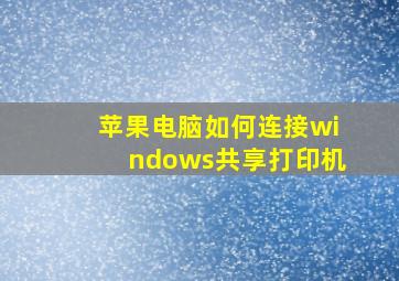 苹果电脑如何连接windows共享打印机