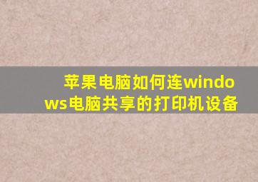 苹果电脑如何连windows电脑共享的打印机设备