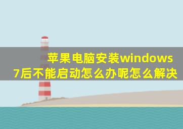 苹果电脑安装windows7后不能启动怎么办呢怎么解决