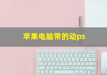 苹果电脑带的动ps