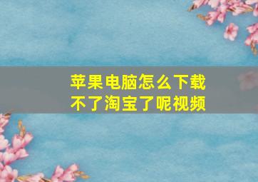 苹果电脑怎么下载不了淘宝了呢视频