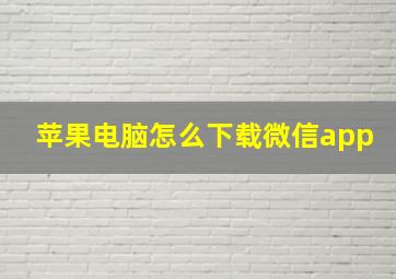 苹果电脑怎么下载微信app