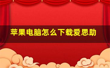 苹果电脑怎么下载爱思助