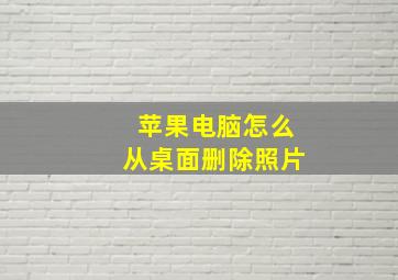 苹果电脑怎么从桌面删除照片