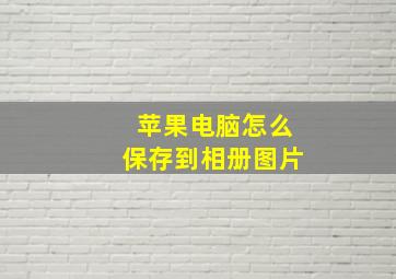 苹果电脑怎么保存到相册图片