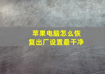 苹果电脑怎么恢复出厂设置最干净