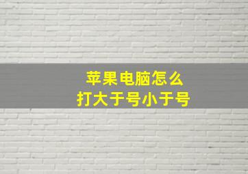 苹果电脑怎么打大于号小于号