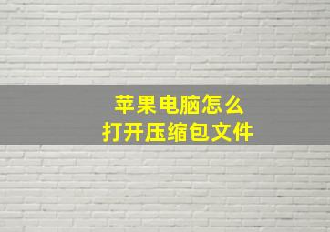 苹果电脑怎么打开压缩包文件