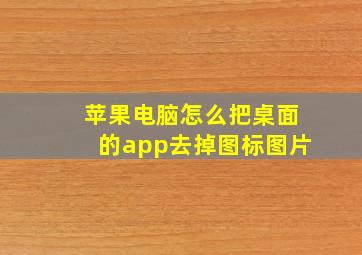 苹果电脑怎么把桌面的app去掉图标图片