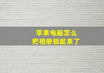 苹果电脑怎么把相册锁起来了