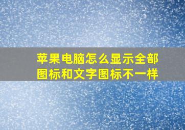 苹果电脑怎么显示全部图标和文字图标不一样