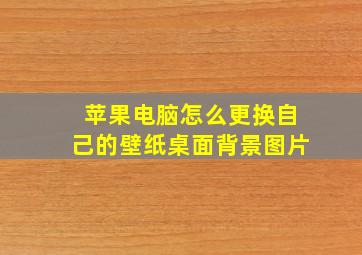 苹果电脑怎么更换自己的壁纸桌面背景图片