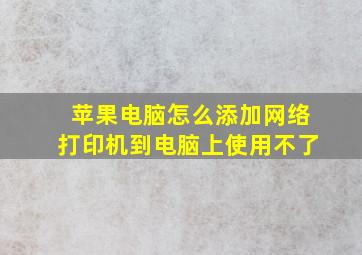 苹果电脑怎么添加网络打印机到电脑上使用不了