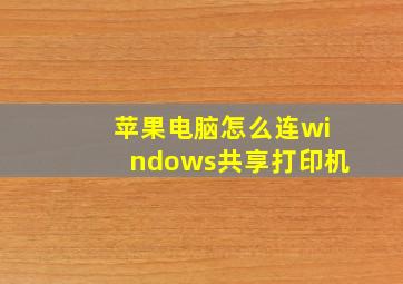 苹果电脑怎么连windows共享打印机