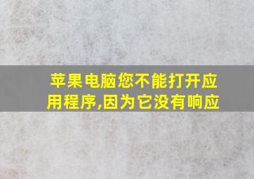 苹果电脑您不能打开应用程序,因为它没有响应