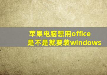 苹果电脑想用office是不是就要装windows