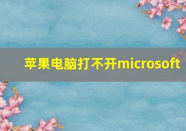 苹果电脑打不开microsoft