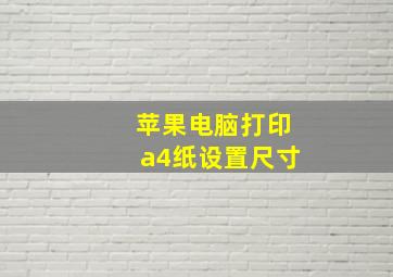 苹果电脑打印a4纸设置尺寸