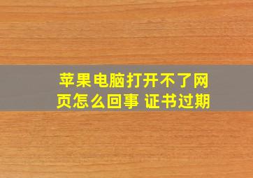 苹果电脑打开不了网页怎么回事 证书过期