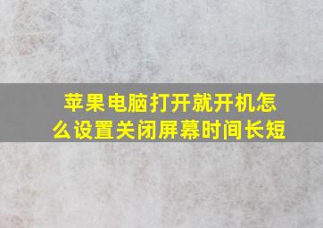 苹果电脑打开就开机怎么设置关闭屏幕时间长短