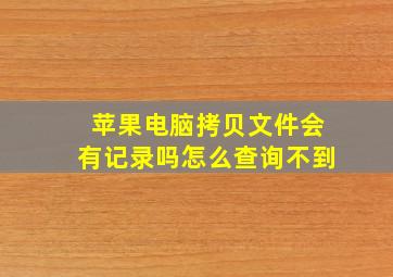 苹果电脑拷贝文件会有记录吗怎么查询不到