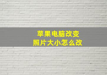 苹果电脑改变照片大小怎么改