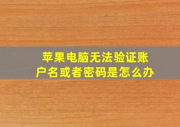 苹果电脑无法验证账户名或者密码是怎么办