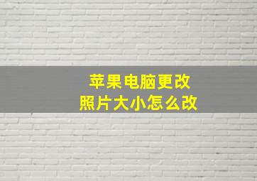 苹果电脑更改照片大小怎么改