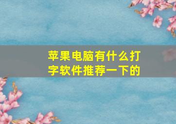 苹果电脑有什么打字软件推荐一下的