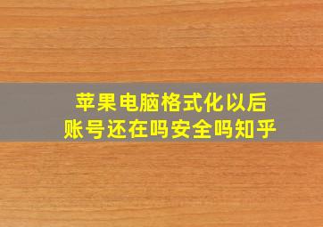 苹果电脑格式化以后账号还在吗安全吗知乎