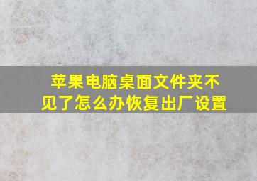 苹果电脑桌面文件夹不见了怎么办恢复出厂设置